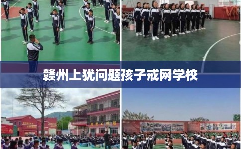 赣州上犹问题孩子戒网学校