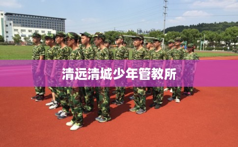 清远清城少年管教所