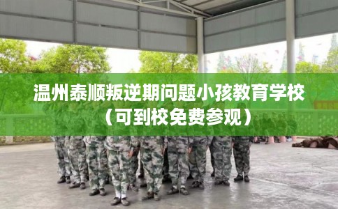 温州泰顺叛逆期问题小孩教育学校（可到校免费参观）