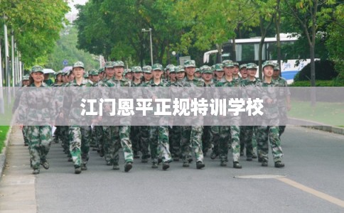 江门恩平正规特训学校 江门恩平正规特训学校
