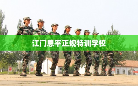 江门恩平正规特训学校 江门恩平正规特训学校