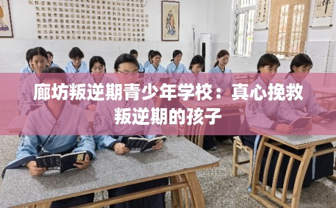 廊坊叛逆期青少年学校：真心挽救叛逆期的孩子