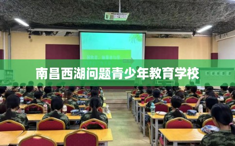 南昌西湖问题青少年教育学校