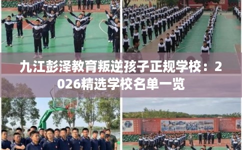 九江彭泽教育叛逆孩子正规学校:2026精选学校名单一览 九江彭泽教育叛逆孩子正规学校:2026精选学校名单一览