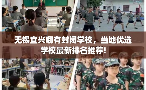 无锡宜兴哪有封闭学校，当地优选学校最新排名推荐!