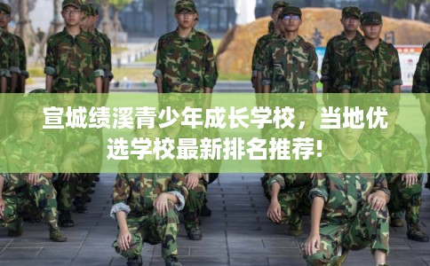 宣城绩溪青少年成长学校，当地优选学校最新排名推荐!