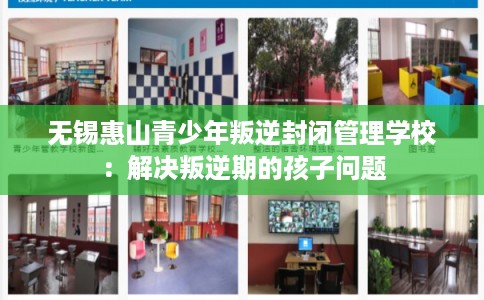 无锡惠山青少年叛逆封闭管理学校：解决叛逆期的孩子问题