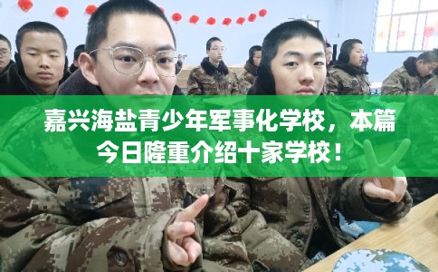 嘉兴海盐青少年军事化学校，本篇今日隆重介绍十家学校！