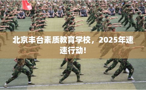 北京丰台素质教育学校，2025年速速行动!