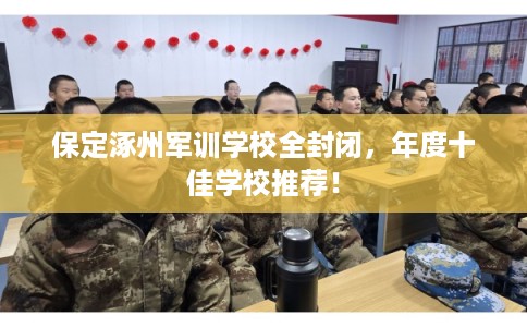 保定涿州军训学校全封闭,年度十佳学校推荐! 保定涿州军训学校全封闭,年度十佳学校推荐!