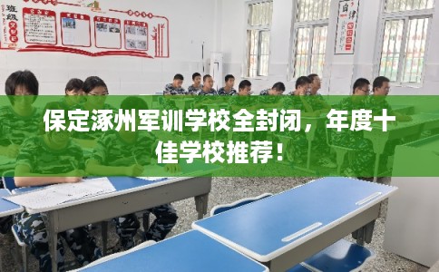 保定涿州军训学校全封闭,年度十佳学校推荐! 保定涿州军训学校全封闭,年度十佳学校推荐!