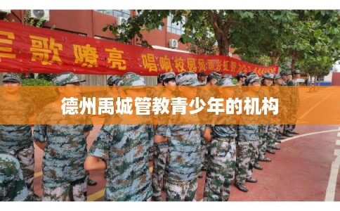 德州禹城管教青少年的机构