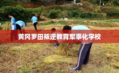 黄冈罗田叛逆教育军事化学校