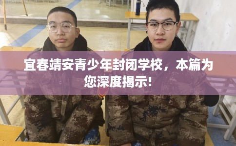 宜春靖安青少年封闭学校,本篇为您深度揭示! 宜春靖安青少年封闭学校,本篇为您深度揭示!