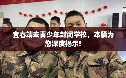 宜春靖安青少年封闭学校,本篇为您深度揭示! 宜春靖安青少年封闭学校,本篇为您深度揭示!