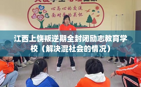 江西上饶叛逆期全封闭励志教育学校(解决混社会的情况) 江西上饶叛逆期全封闭励志教育学校(解决混社会的情况)