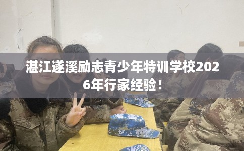 湛江遂溪励志青少年特训学校2026年行家经验！