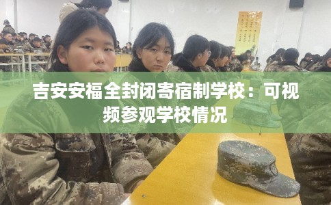 吉安安福全封闭寄宿制学校：可视频参观学校情况