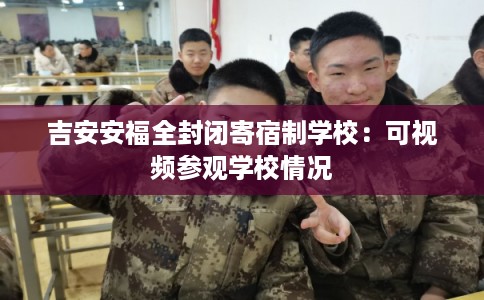 吉安安福全封闭寄宿制学校：可视频参观学校情况