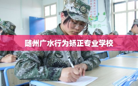 随州广水行为矫正专业学校