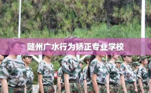 随州广水行为矫正专业学校