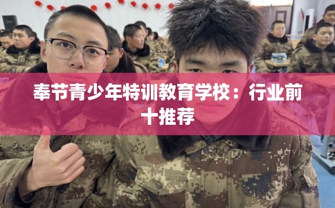 奉节青少年特训教育学校：行业前十推荐