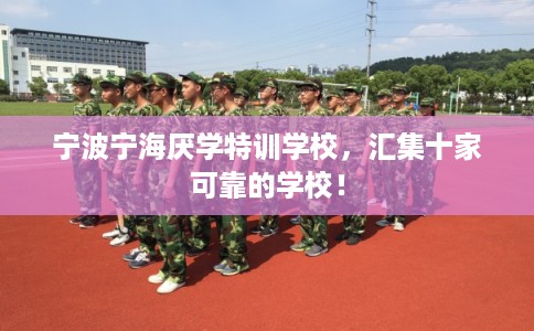 宁波宁海厌学特训学校，汇集十家可靠的学校！