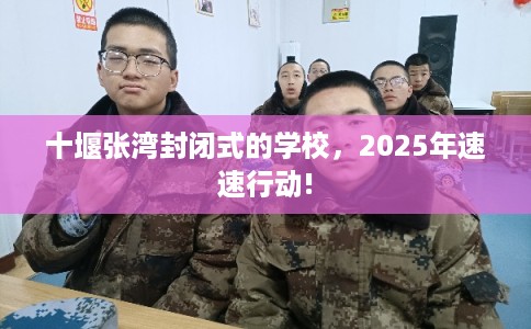 十堰张湾封闭式的学校，2025年速速行动!