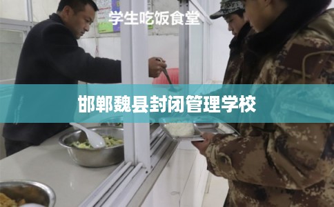 邯郸魏县封闭管理学校