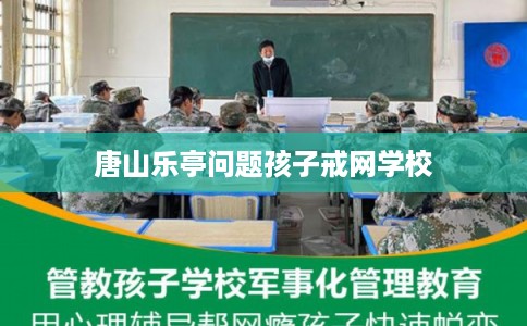 唐山乐亭问题孩子戒网学校 唐山乐亭问题孩子戒网学校
