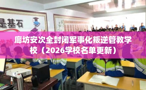 廊坊安次全封闭军事化叛逆管教学校(2026学校名单更新) 廊坊安次全封闭军事化叛逆管教学校(2026学校名单更新)