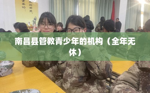 南昌县管教青少年的机构（全年无休）