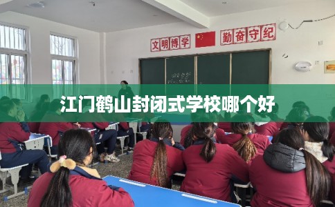 江门鹤山封闭式学校哪个好