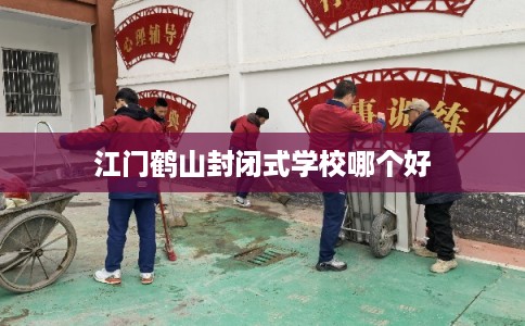 江门鹤山封闭式学校哪个好