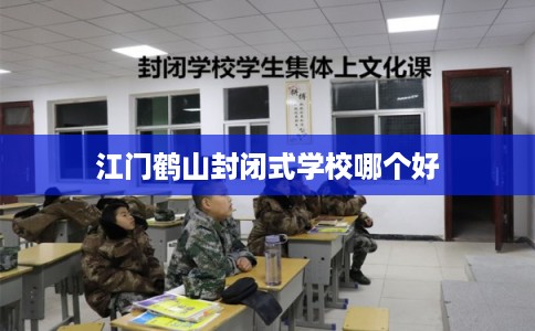 江门鹤山封闭式学校哪个好