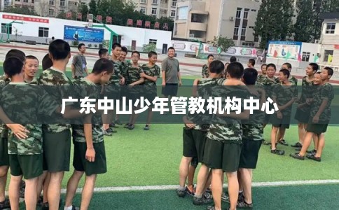 广东中山少年管教机构中心 广东中山少年管教机构中心