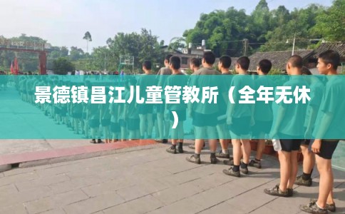 景德镇昌江儿童管教所（全年无休）