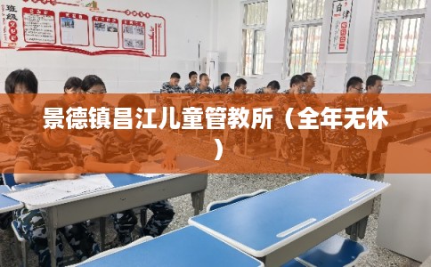 景德镇昌江儿童管教所（全年无休）