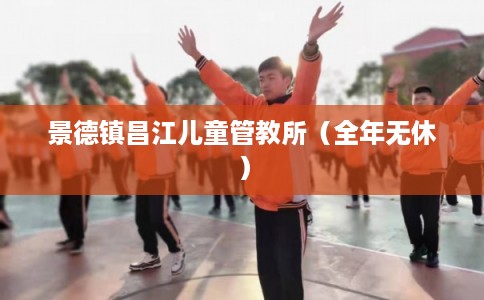 景德镇昌江儿童管教所（全年无休）