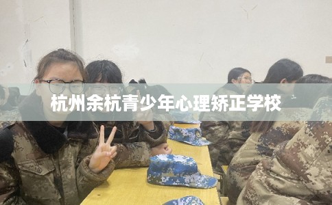 杭州余杭青少年心理矫正学校