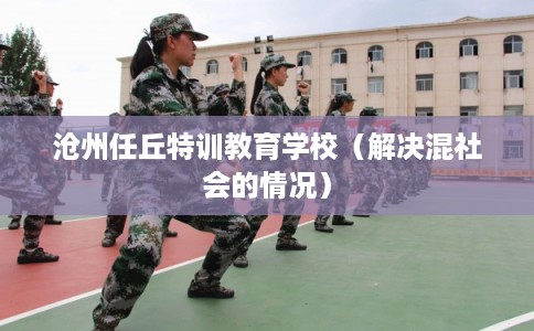 沧州任丘特训教育学校(解决混社会的情况) 沧州任丘特训教育学校(解决混社会的情况)