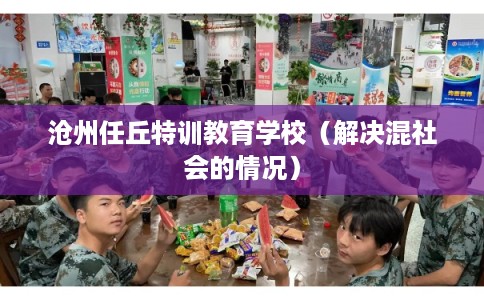 沧州任丘特训教育学校(解决混社会的情况) 沧州任丘特训教育学校(解决混社会的情况)