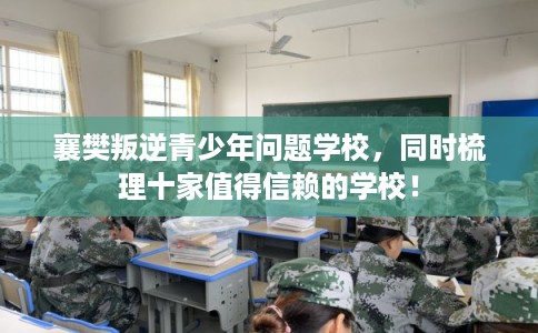 襄樊叛逆青少年问题学校，同时梳理十家值得信赖的学校！