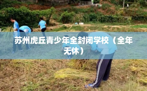 苏州虎丘青少年全封闭学校（全年无休）