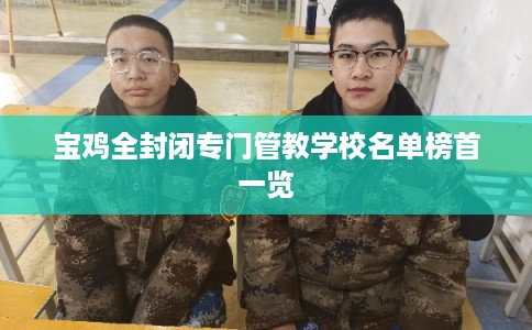 宝鸡全封闭专门管教学校名单榜首一览