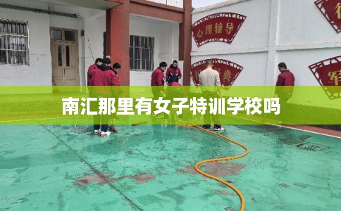 南汇那里有女子特训学校吗