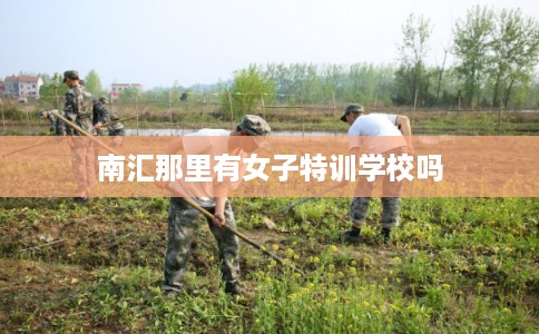 南汇那里有女子特训学校吗