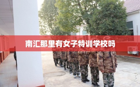 南汇那里有女子特训学校吗