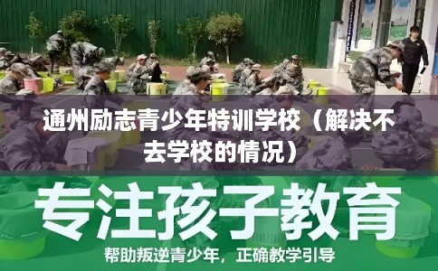 通州励志青少年特训学校（解决不去学校的情况）