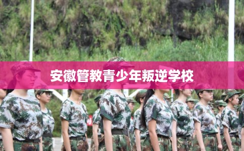 安徽管教青少年叛逆学校